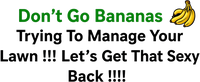 Don't Go Bananas Trying To Manage Your Lawn !!! Let's Get That Sexy Back !!!!